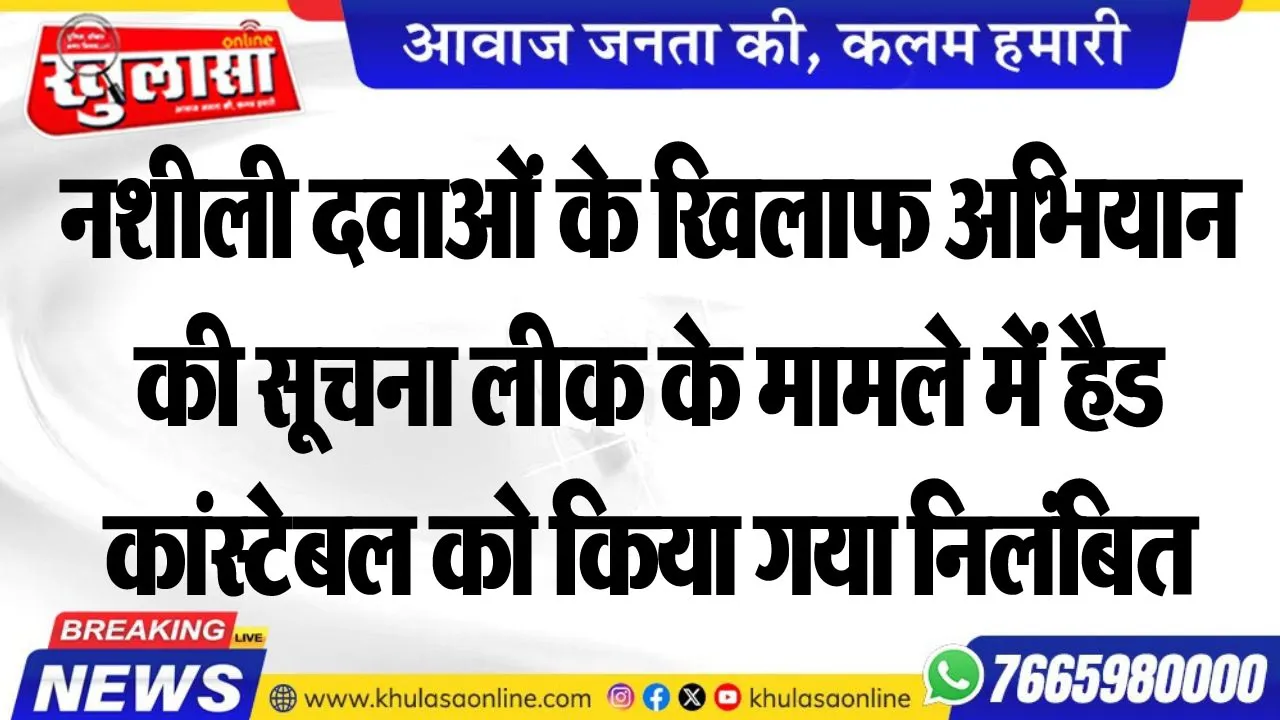 नशीली दवाओं के खिलाफ अभियान की सूचना लीक के मामले में हैड कांस्टेबल को किया गया निलंबित