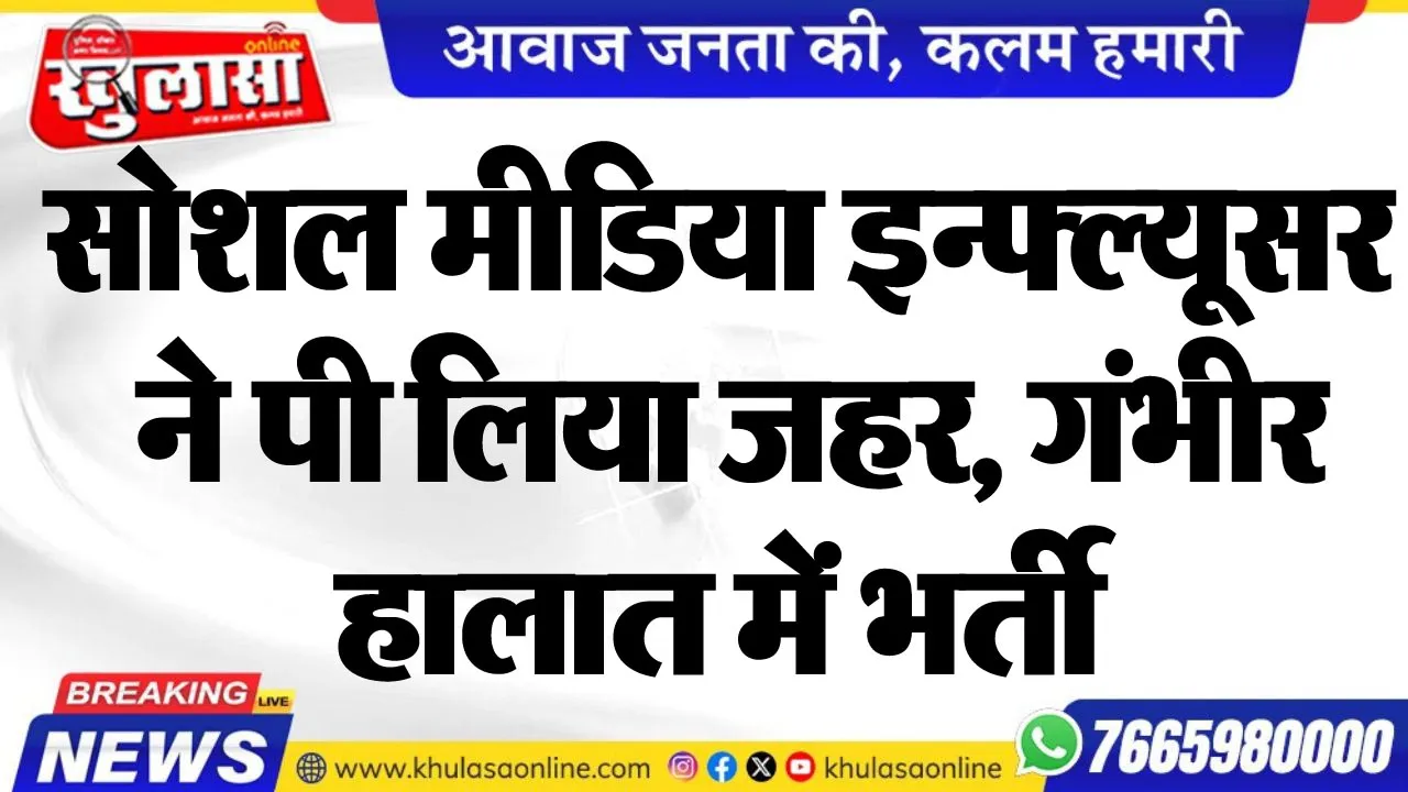 सोशल मीडिया इन्फ्ल्यूसर ने पी लिया जहर, गंभीर हालात में भर्ती