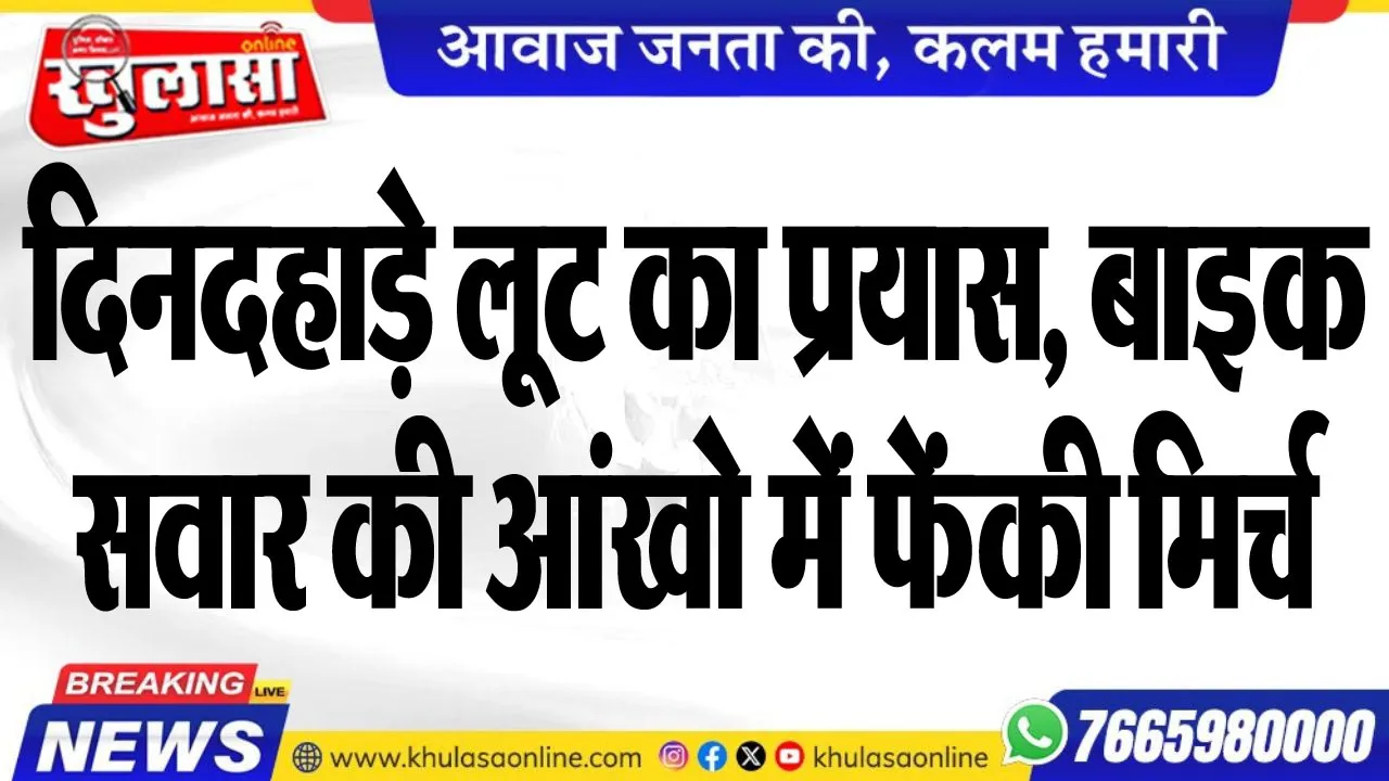 दिनदहाड़े लूट का प्रयास, बाइक सवार की आंखो में फेंकी मिर्च