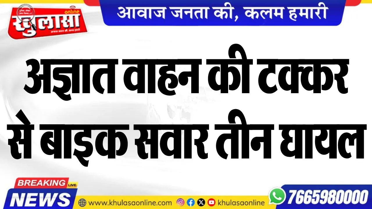 अज्ञात वाहन की टक्कर से बाइक सवार तीन घायल