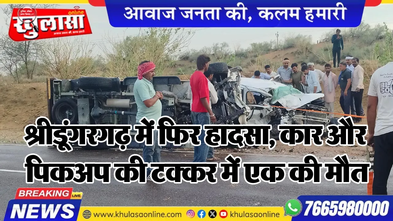 श्रीडूंगरगढ़ में फिर हादसा, कार और पिकअप की टक्कर में एक की मौत