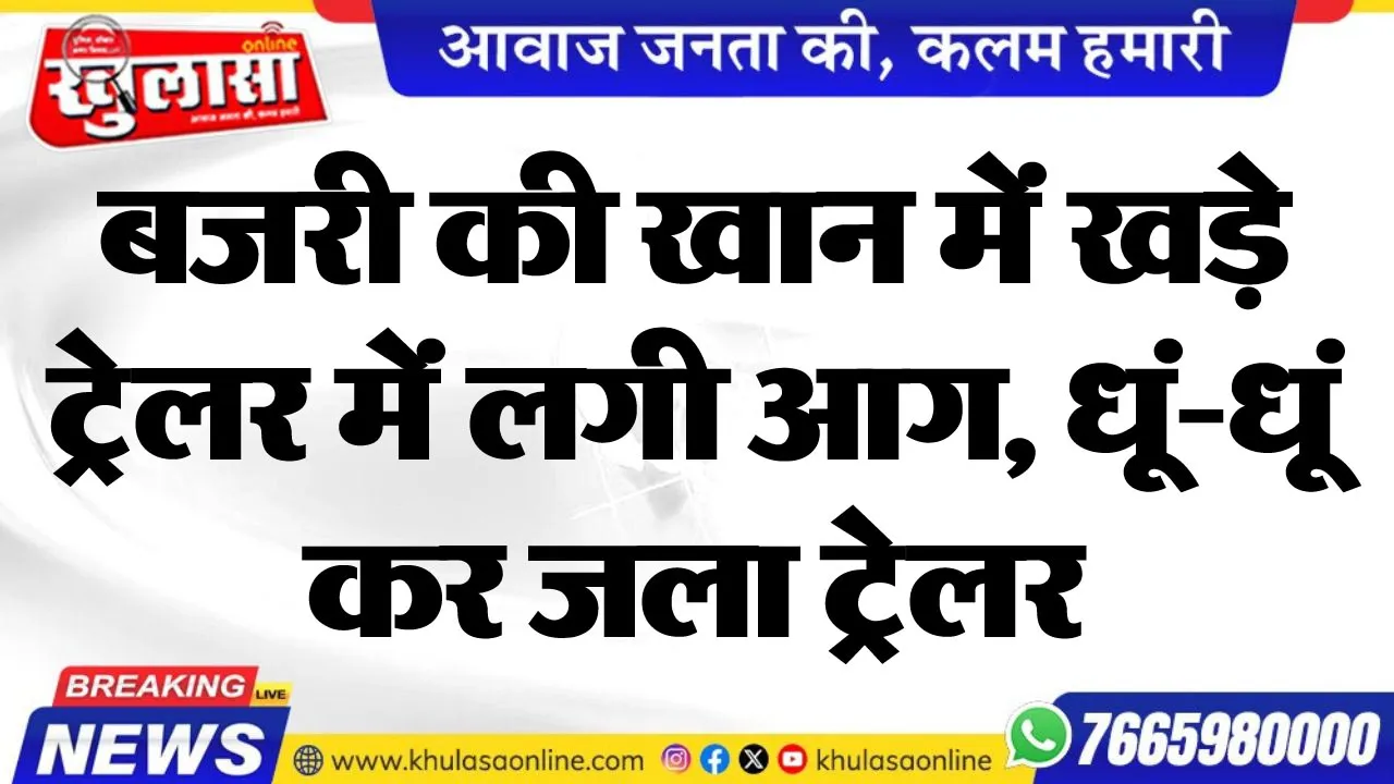 बजरी की खान में खड़े ट्रेलर में लगी आग, धूं-धूं कर जला ट्रेलर