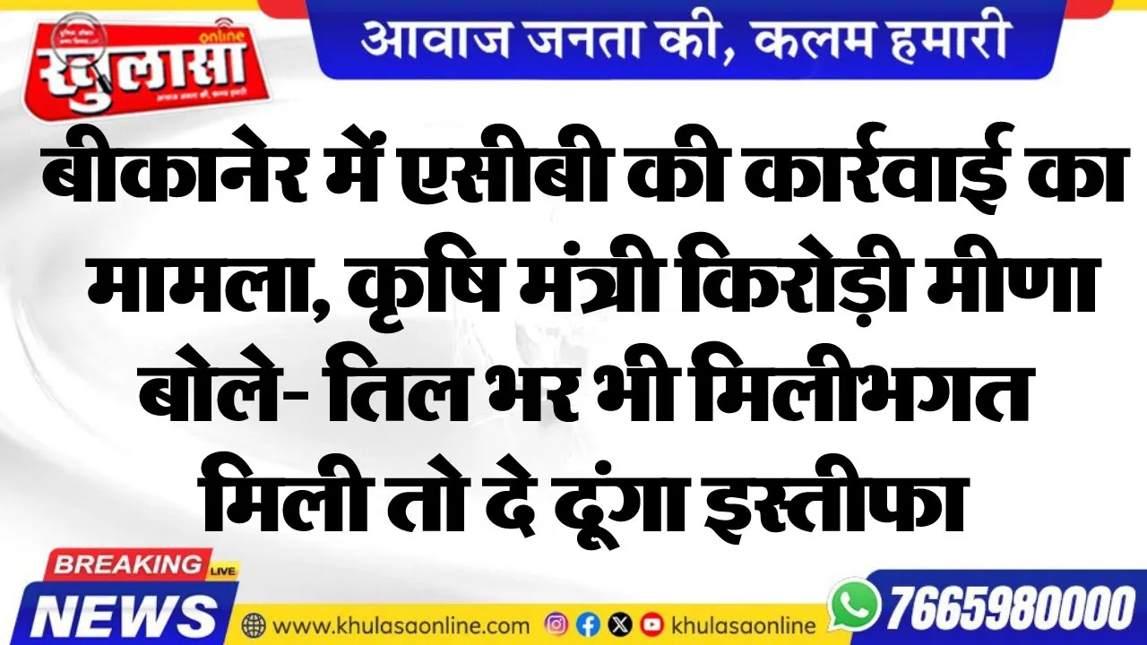 बीकानेर में एसीबी की कार्रवाई का मामला, कृषि मंत्री किरोड़ी मीणा बोले- तिल भर भी मिलीभगत मिली तो दे दूंगा इस्तीफा