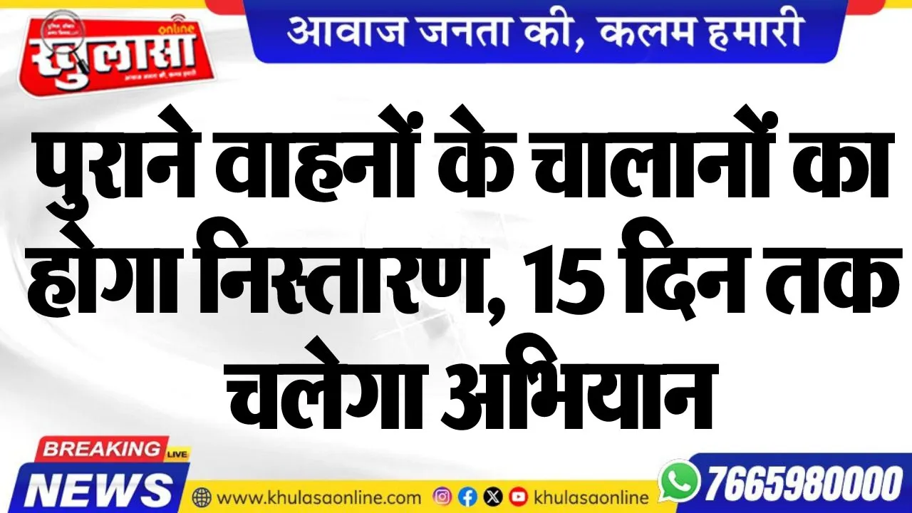 पुराने वाहनों के चालानों का होगा निस्तारण, 15 दिन तक चलेगा अभियान