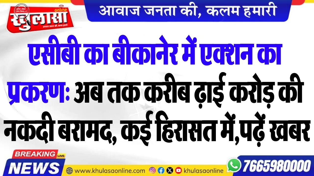 एसीबी का बीकानेर में एक्शन का प्रकरण: अब तक करीब ढ़ाई करोड़ की नकदी बरामद, कई हिरासत में,पढ़ें खबर