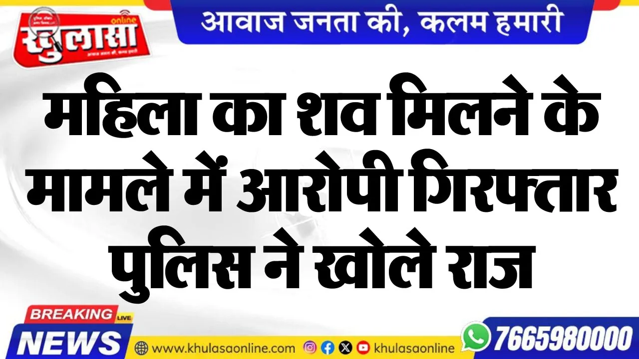 महिला का शव मिलने के मामले में आरोपी गिरफ्तार, पुलिस ने खोले राज