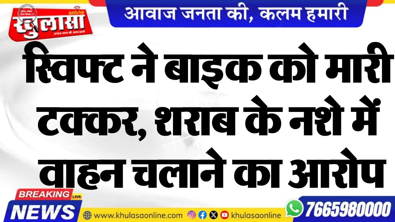 स्विफ्ट ने बाइक को मारी टक्कर, शराब के नशे में वाहन चलाने का आरोप