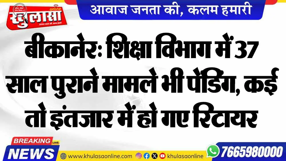 बीकानेर: शिक्षा विभाग में 37 साल पुराने मामले भी पेंडिंग, कई तो इंतजार में हो गए रिटायर