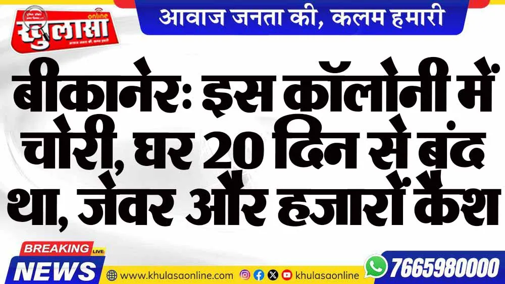 बीकानेर: इस कॉलोनी में चोरी, घर 20 दिन से बंद था, जेवर और हजारों कैश ले उड़े चोर