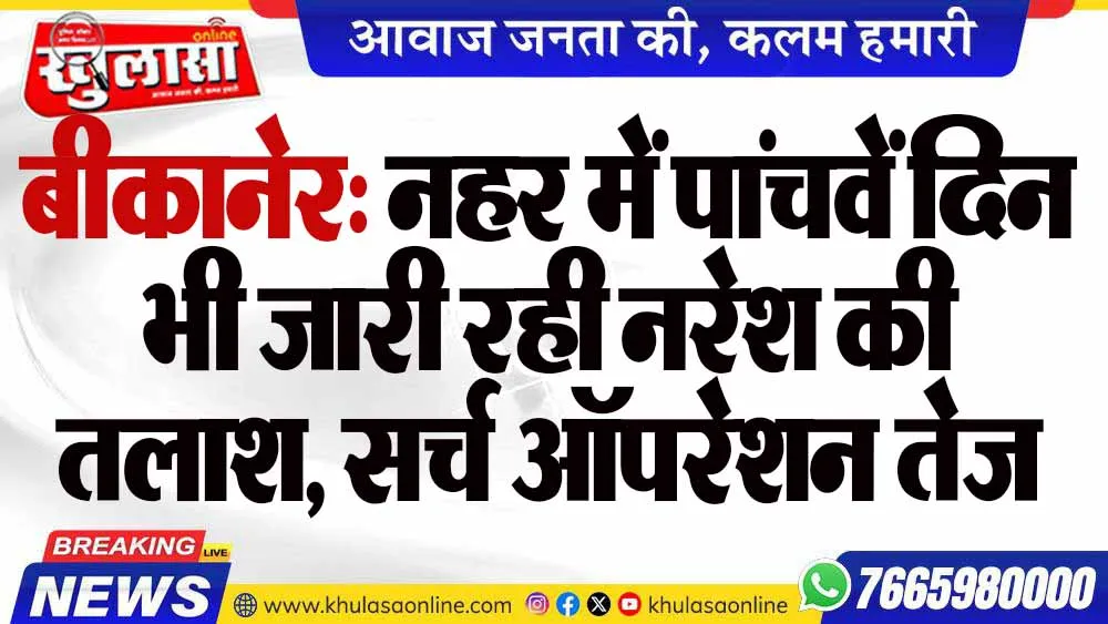 बीकानेर: नहर में पांचवें दिन भी जारी रही नरेश की तलाश, सर्च ऑपरेशन तेज