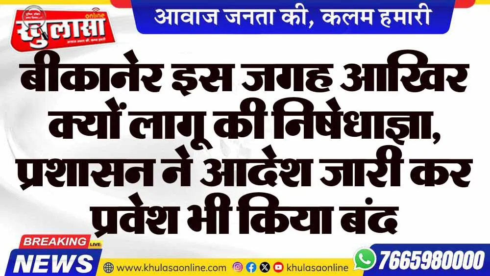 बीकानेर इस जगह आखिर क्यों लागू की निषेधाज्ञा, प्रशासन ने आदेश जारी कर प्रवेश भी किया बंद