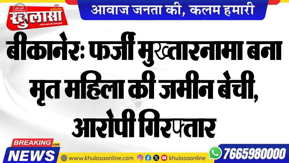 बीकानेर: फर्जी मुख्तारनामा बना मृत महिला की जमीन बेची, आरोपी गिरफ्तार