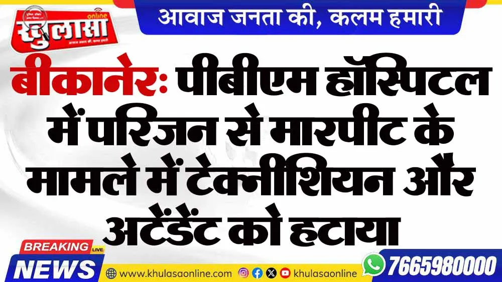 बीकानेर: पीबीएम हॉस्पिटल में परिजन से मारपीट के मामले में टेक्नीशियन और अटेंडेंट को हटाया