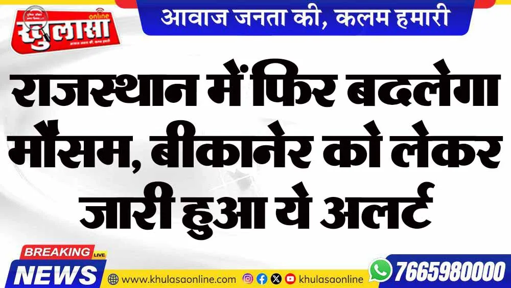 राजस्थान में फिर बदलेगा मौसम,  बीकानेर को लेकर जारी हुआ ये अलर्ट