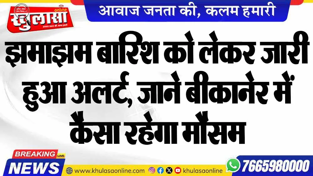 झमाझम बारिश को लेकर जारी हुआ अलर्ट, जाने बीकानेर में कैसा रहेगा मौसम
