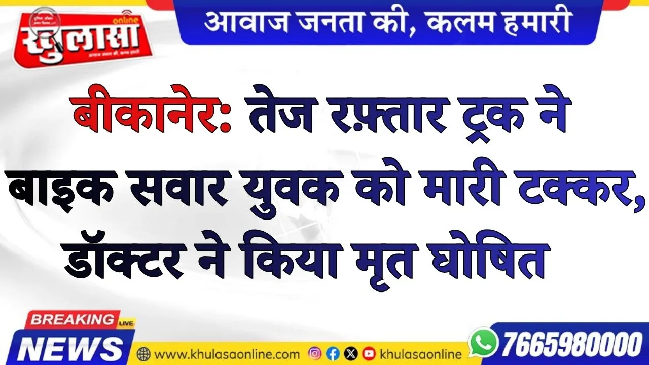 बीकानेर: तेज रफ़्तार ट्रक ने बाइक सवार युवक को मारी टक्कर, डॉक्टर ने किया मृत घोषित