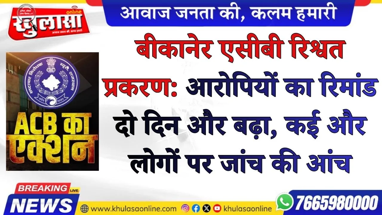 बीकानेर एसीबी रिश्वत प्रकरण: आरोपियों का रिमांड दो दिन और बढ़ा, कई और लोगों पर जांच की आंच, देखे वीडियो