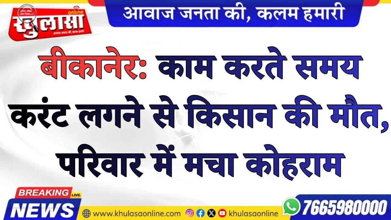 खेत में काम करते समय करंट लगने से किसान की मौत, परिवार में मचा कोहराम