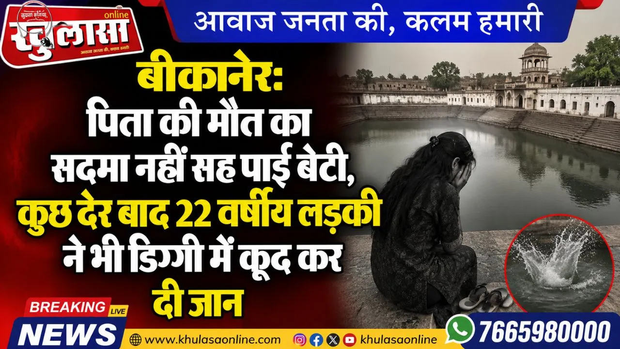 बीकानेर: पिता की मौत का सदमा नहीं सह पाई बेटी, कुछ देर बाद 22 वर्षीय लड़की ने भी डिग्गी में कूद कर दी जान