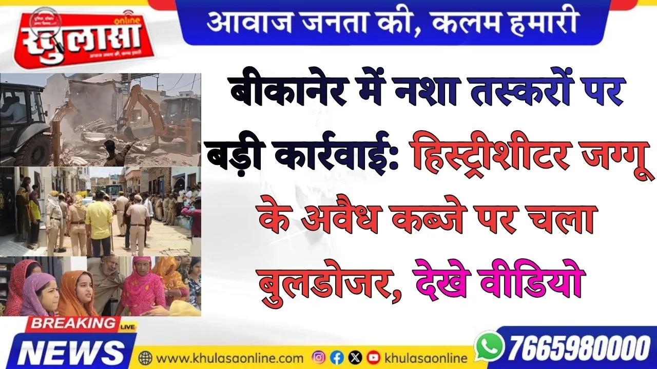 बीकानेर में नशा तस्करों पर बड़ी कार्रवाई: हिस्ट्रीशीटर जग्गू के अवैध कब्जे पर चला बुलडोजर, देखे वीडियो