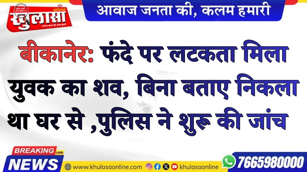बीकानेर: फंदे पर लटकता मिला युवक का शव, बिना बताए निकला था घर से ,पुलिस ने शुरू की जांच