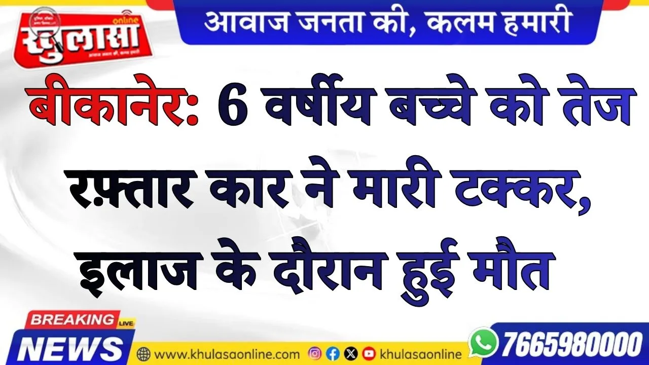 बीकानेर: 6 वर्षीय बच्चे को तेज रफ़्तार कार ने मारी टक्कर, इलाज के दौरान हुई मौत
