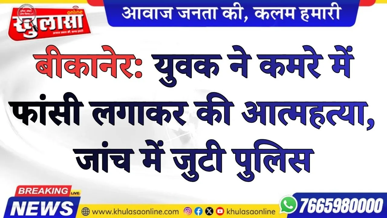 बीकानेर: युवक ने कमरे में फांसी लगाकर की आत्महत्या, जांच में जुटी पुलिस