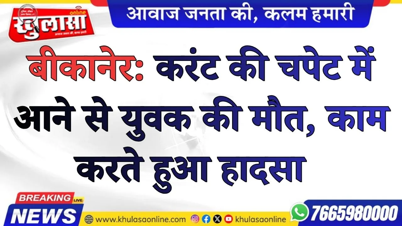 बीकानेर: करंट की चपेट में आने से युवक की मौत, काम करते हुआ हादसा