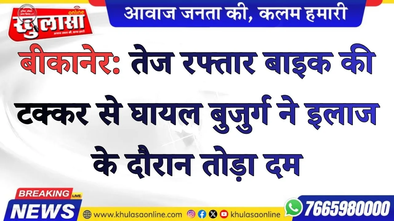 बीकानेर: तेज रफ्तार बाइक की टक्कर से घायल बुजुर्ग ने इलाज के दौरान तोड़ा दम