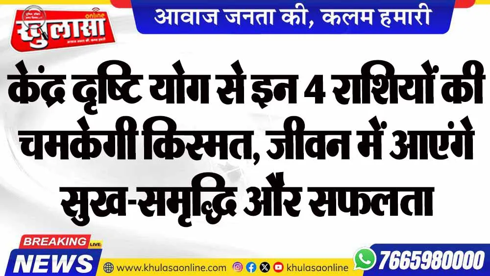 केंद्र दृष्टि योग से इन 4 राशियों की चमकेगी किस्मत, जीवन में आएंगे सुख-समृद्धि और सफलता