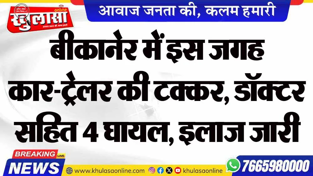 बीकानेर में इस जगह कार-ट्रेलर की टक्कर, डॉक्टर सहित 4 घायल, इलाज जारी