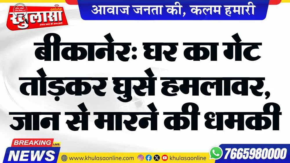 बीकानेर: घर का गेट तोड़कर घुसे हमलावर, जान से मारने की धमकी दी