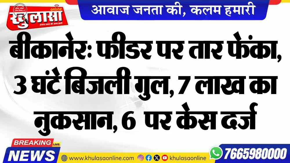 बीकानेर: फीडर पर तार फेंका, 3 घंटे बिजली गुल, 7 लाख का नुकसान, 6  पर केस दर्ज