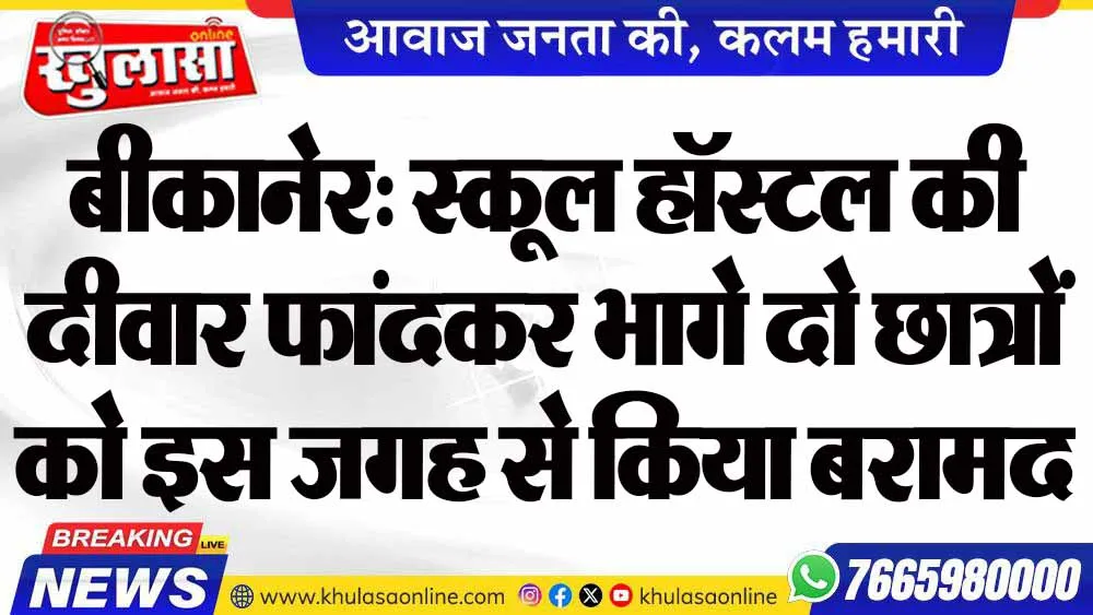 बीकानेर: स्कूल हॉस्टल की दीवार फांदकर भागे दो छात्रों को इस जगह से किया बरामद