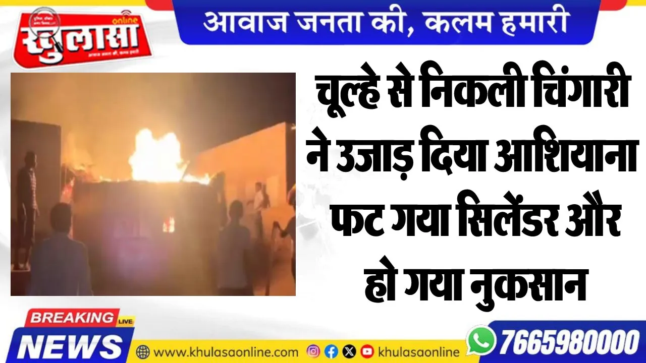 चूल्हे से निकली चिंगारी ने उजाड़ दिया आशियाना, फट गया सिलेंडर और हो गया नुकसान