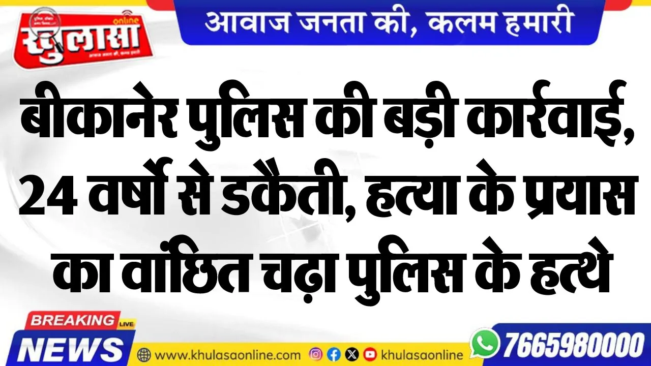 बीकानेर पुलिस की बड़ी कार्रवाई, 24 वर्षो से डकैती, हत्या के प्रयास का वांछित चढ़ा पुलिस के हत्थे