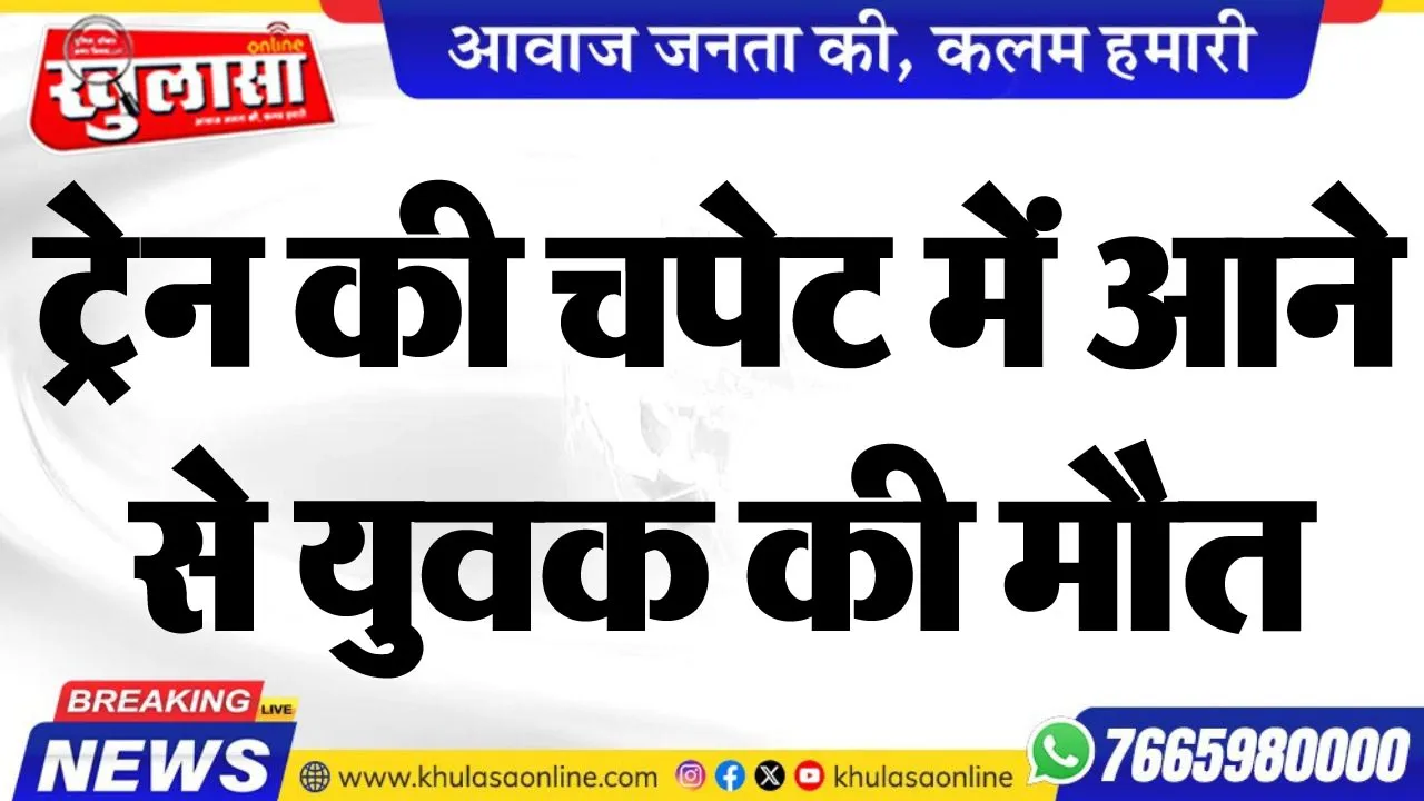 ट्रेन की चपेट में आने से युवक की मौत