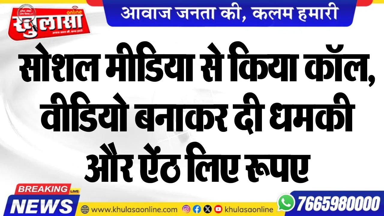 सोशल मीडिया से किया कॉल, वीडियो बनाकर दी धमकी और ऐंठ लिए रूपए