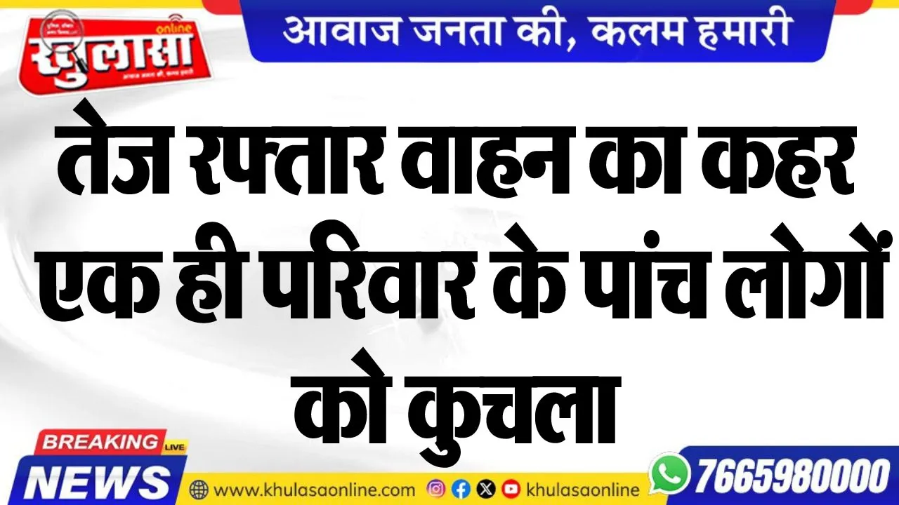 तेज रफ्तार वाहन का कहर, एक ही परिवार के पांच लोगों को कुचला