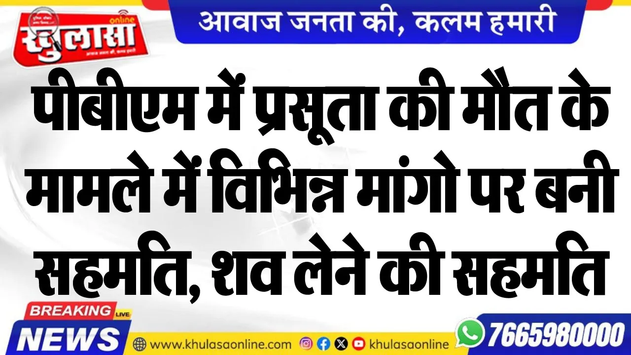 पीबीएम में प्रसूता की मौत के मामले में विभिन्न मांगो पर बनी सहमति, शव लेने की सहमति