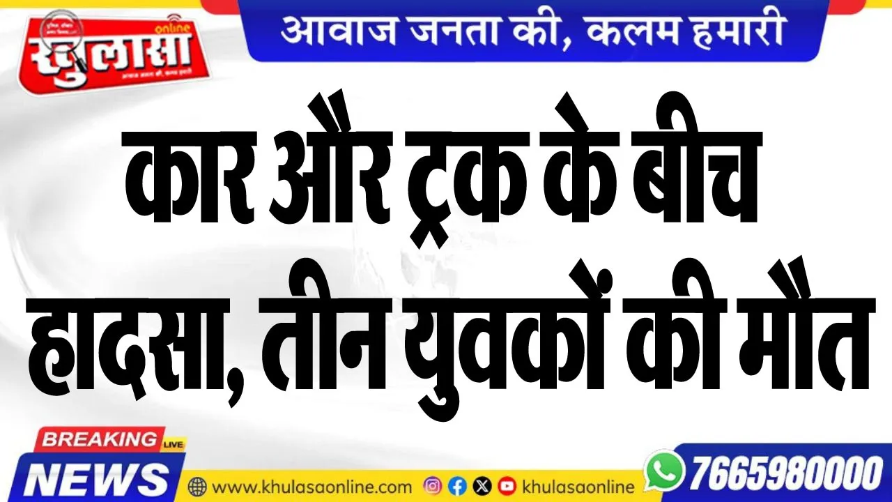 कार और ट्रक के बीच हादसा, तीन युवकों की मौत