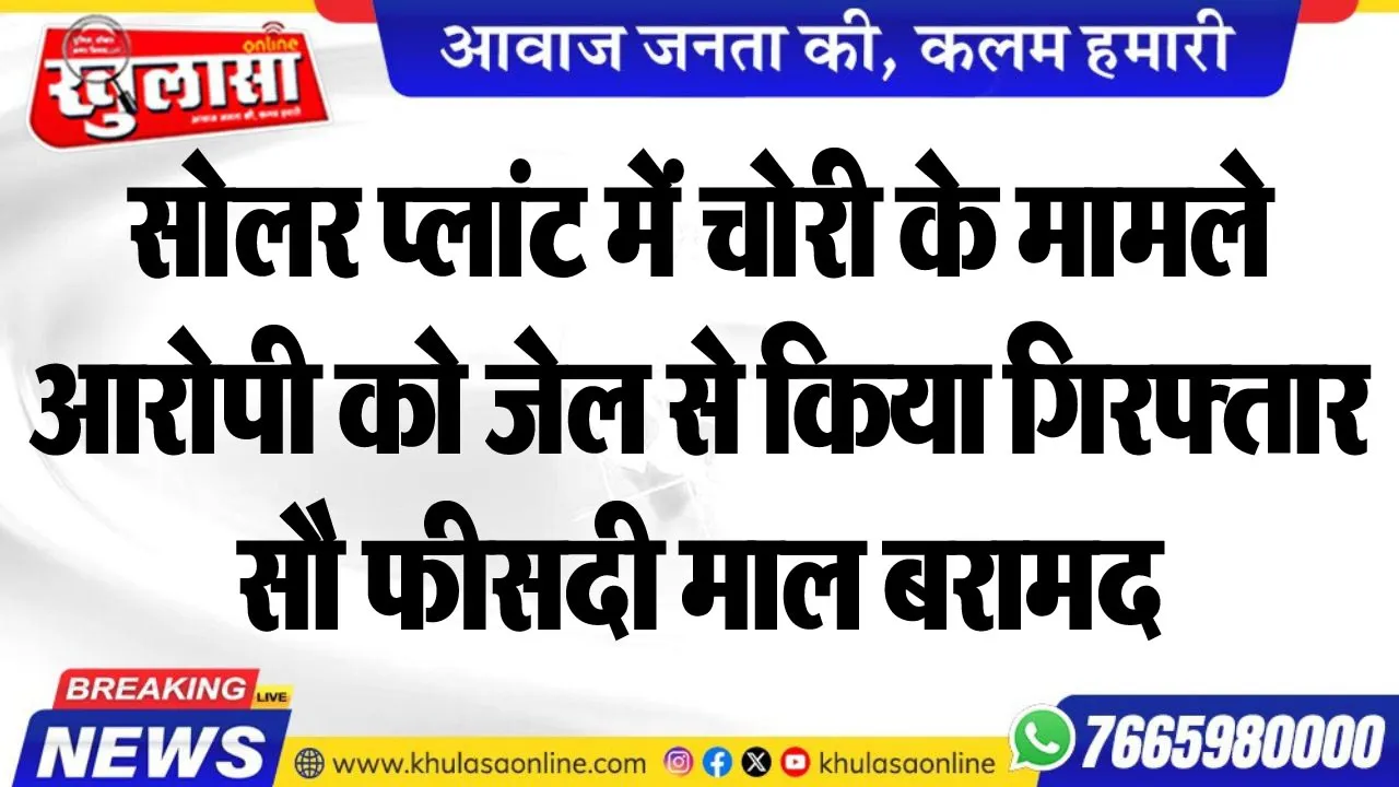 सोलर प्लांट में चोरी के मामले आरोपी को जेल से किया गिरफ्ताार, सौ फीसदी माल बरामद