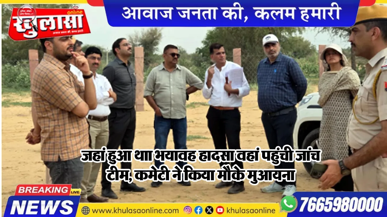 जहां हुआ थाा भयावह हादसा वहां पहुंची जांच टीम, कमेटी ने किया मौके मुआयना