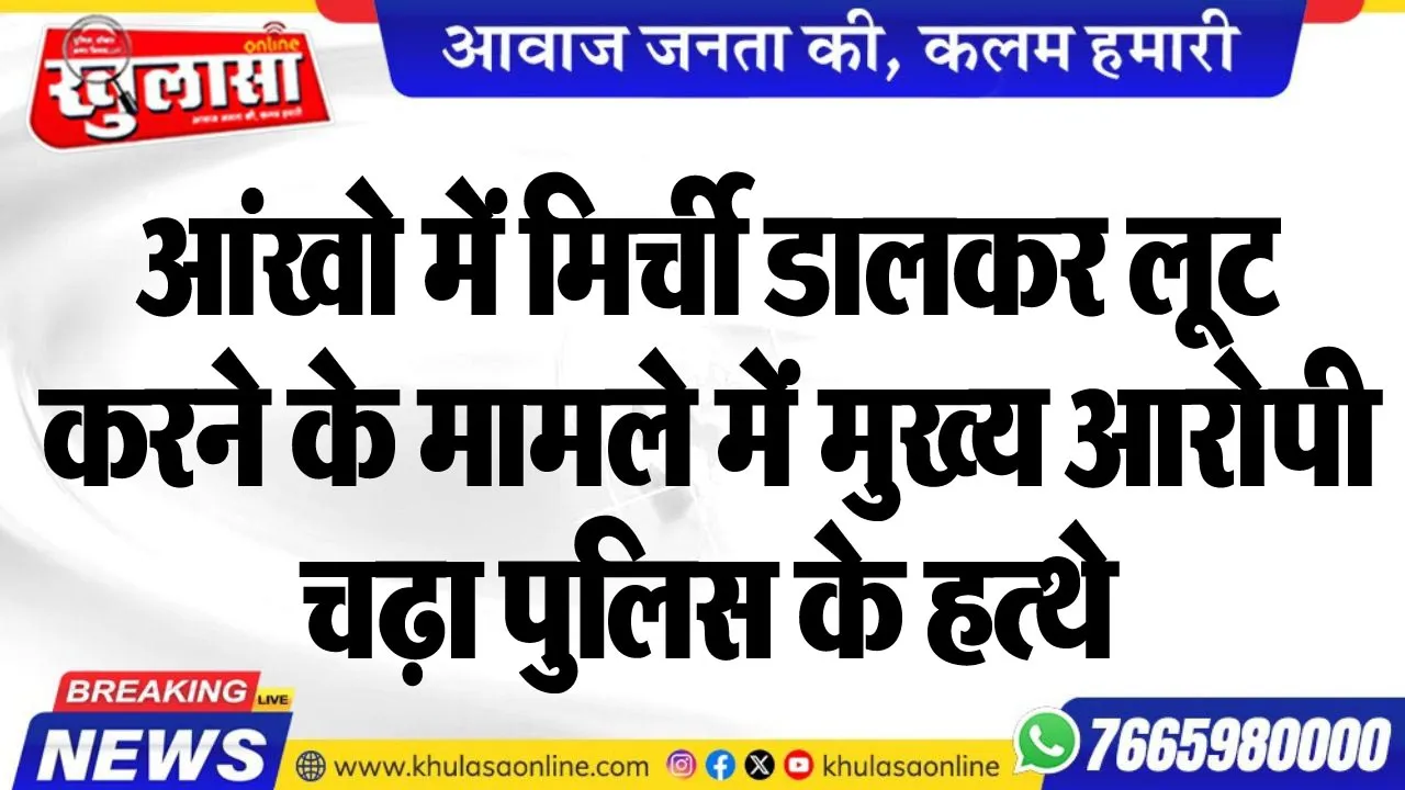 आंखो में मिर्ची डालकर लूट करने के मामले में मुख्य आरोपी चढ़ा पुलिस के हत्थे