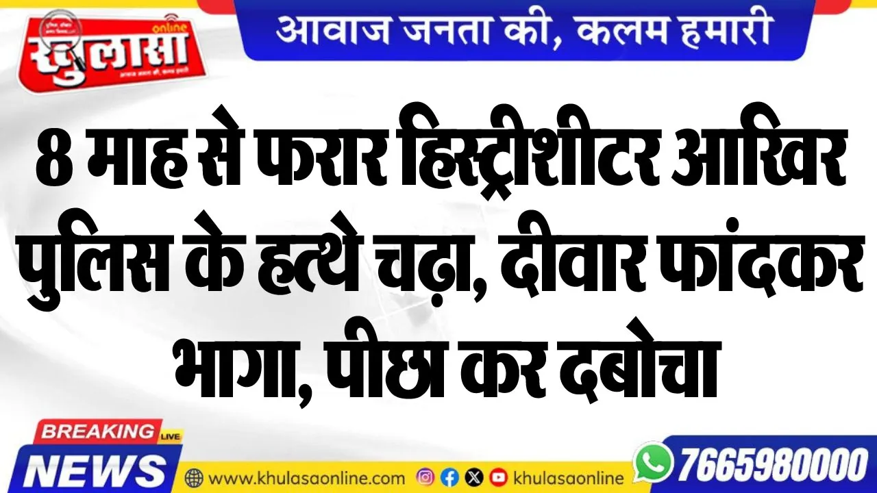 8 माह से फरार हिस्ट्रीशीटर आखिर पुलिस के हत्थे चढ़ा, दीवार फांदकर भागा, पीछा कर दबोचा