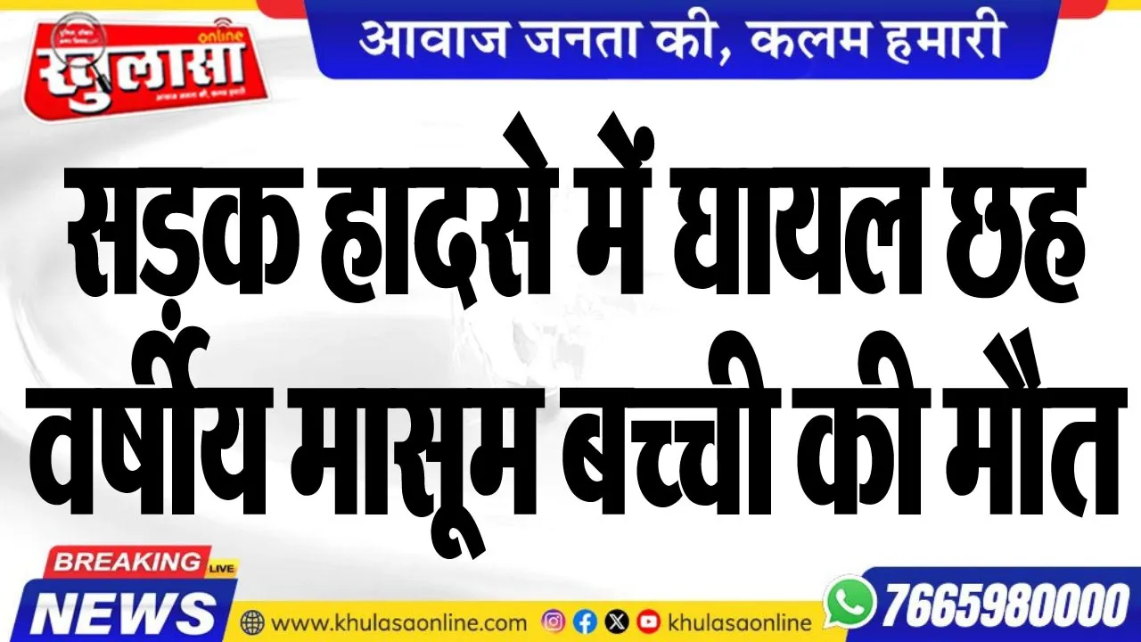 सड़क हादसे में घायल छह वर्षीय मासूम बच्ची की मौत