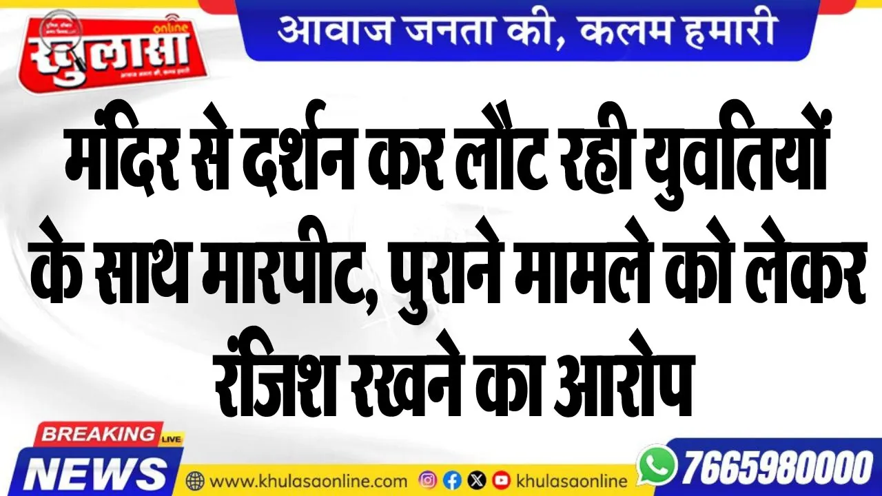 मंदिर से दर्शन कर लौट रही युवतियों के साथ मारपीट, पुराने मामले को लेकर रंजिश रखने का आरोप