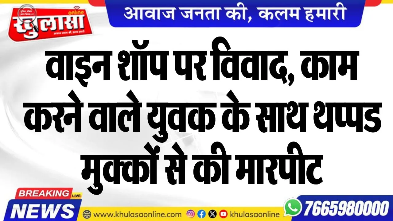 वाइन शॉप पर विवाद, काम करने वाले युवक के साथ थप्पड-मुक्कों से की मारपीट