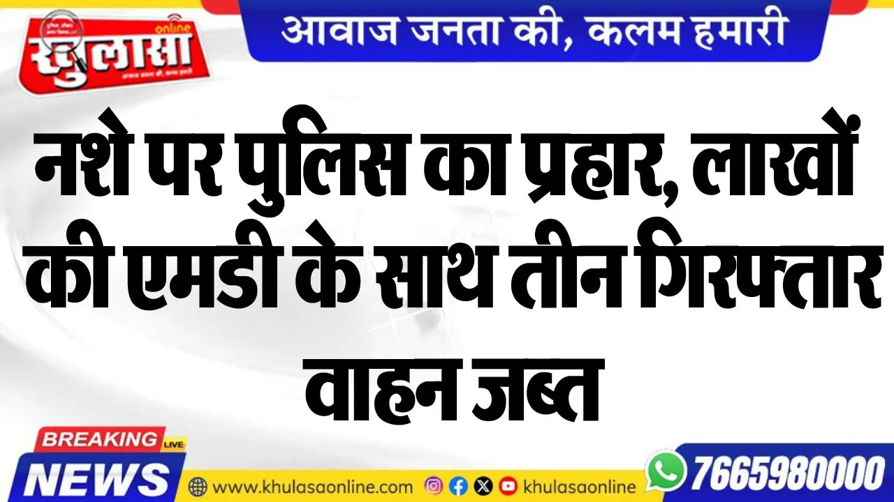 नशे पर पुलिस का प्रहार, लाखों की एमडी के साथ तीन गिरफ्तार, वाहन जब्त