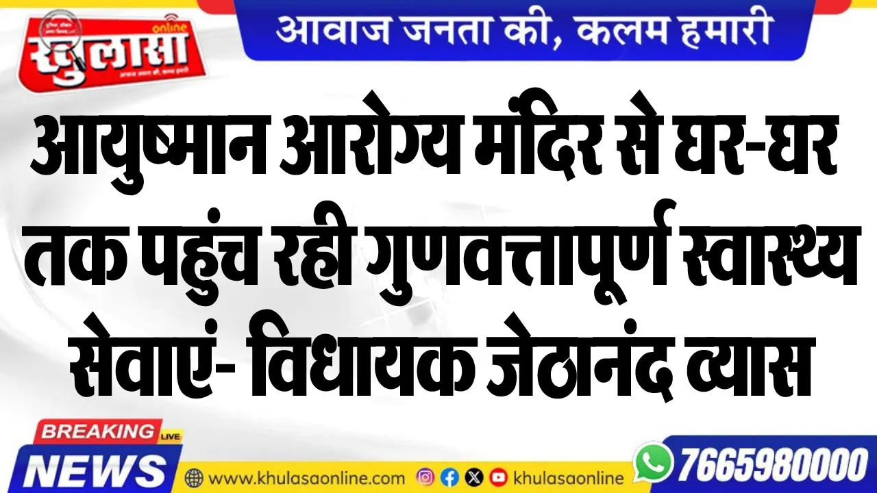 आयुष्मान आरोग्य मंदिर से घर-घर तक पहुंच रही गुणवत्तापूर्ण स्वास्थ्य सेवाएं- विधायक जेठानंद व्यास